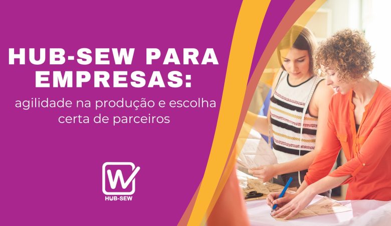 Hub-Sew para empresas: agilidade na produção e escolha certa de parceiros