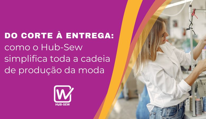 Do corte à entrega: como o Hub-Sew simplifica toda a cadeia de produção da moda