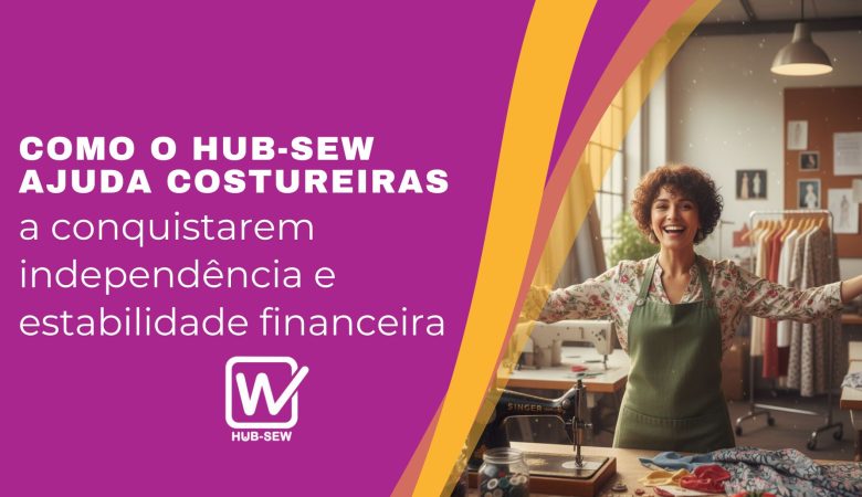 Como o Hub-Sew ajuda costureiras a conquistarem independência e estabilidade financeira