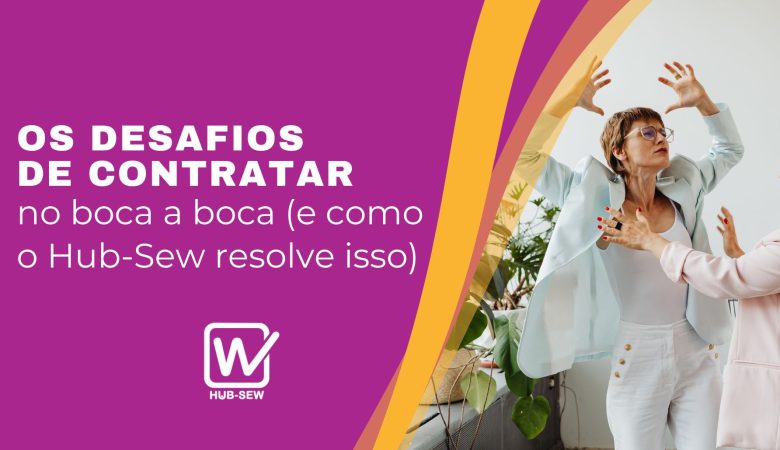 Os desafios de contratar no boca a boca (e como o Hub-Sew resolve isso)