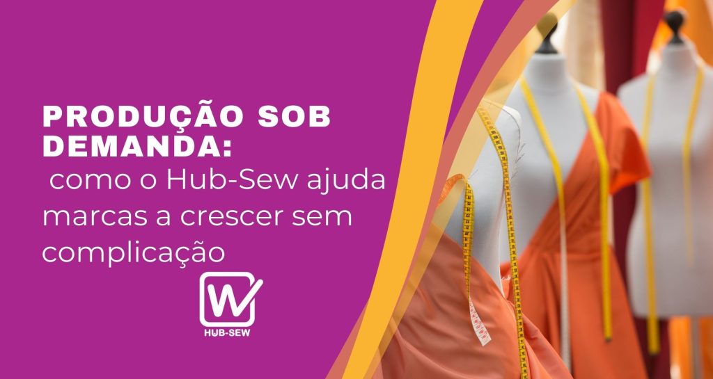 Produção sob demanda: como o Hub-Sew ajuda marcas a crescer sem complicação